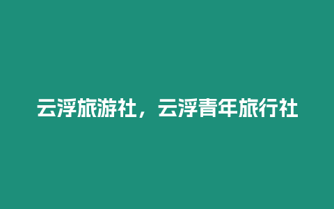 云浮旅游社，云浮青年旅行社