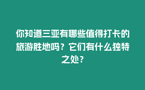 你知道三亞有哪些值得打卡的旅游勝地嗎？它們有什么獨特之處？