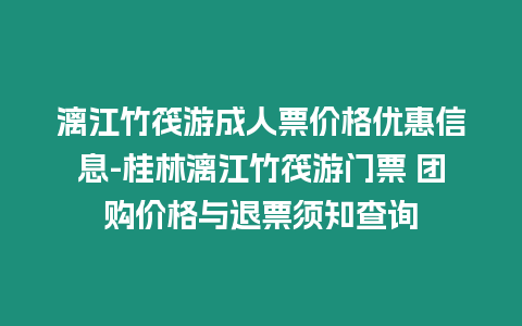 漓江竹筏游成人票價格優(yōu)惠信息-桂林漓江竹筏游門票 團購價格與退票須知查詢