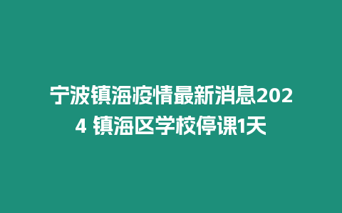 寧波鎮海疫情最新消息2024 鎮海區學校停課1天