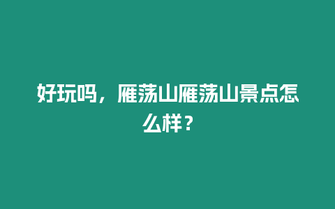 好玩嗎，雁蕩山雁蕩山景點怎么樣？