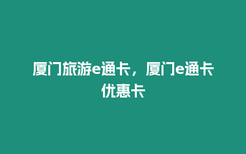 廈門旅游e通卡，廈門e通卡優(yōu)惠卡