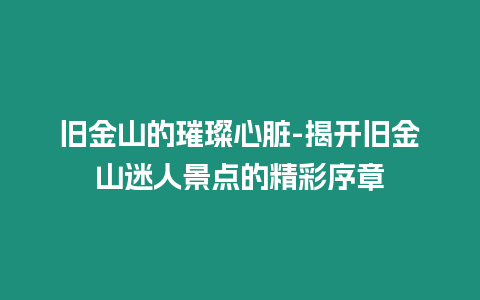 舊金山的璀璨心臟-揭開舊金山迷人景點的精彩序章