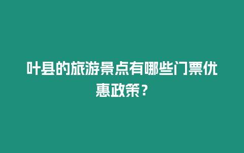 葉縣的旅游景點(diǎn)有哪些門票優(yōu)惠政策？