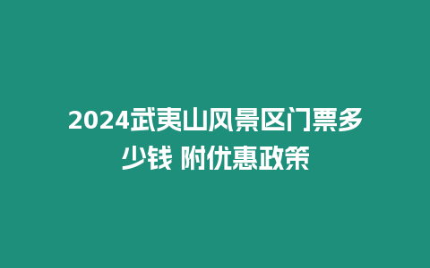 2024武夷山風景區門票多少錢 附優惠政策