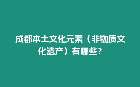 成都本土文化元素（非物質文化遺產）有哪些？