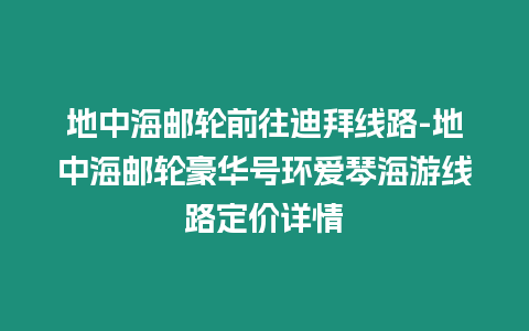 地中海郵輪前往迪拜線路-地中海郵輪豪華號(hào)環(huán)愛(ài)琴海游線路定價(jià)詳情