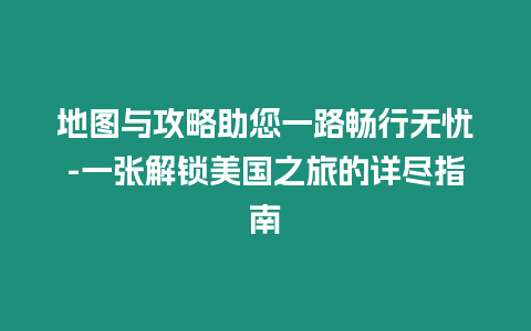 地圖與攻略助您一路暢行無憂-一張解鎖美國之旅的詳盡指南