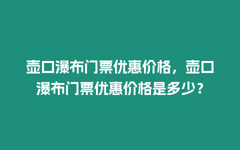 壺口瀑布門(mén)票優(yōu)惠價(jià)格，壺口瀑布門(mén)票優(yōu)惠價(jià)格是多少？