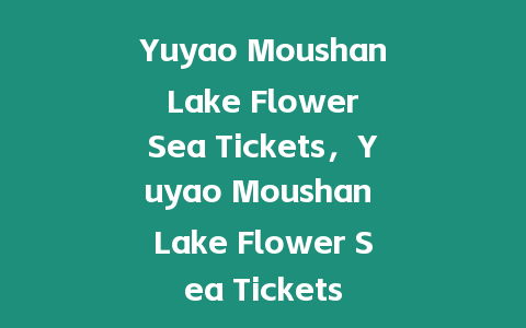 Yuyao Moushan Lake Flower Sea Tickets，Yuyao Moushan Lake Flower Sea Tickets