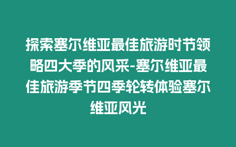 探索塞爾維亞最佳旅游時節領略四大季的風采-塞爾維亞最佳旅游季節四季輪轉體驗塞爾維亞風光