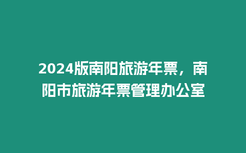 2024版南陽旅游年票，南陽市旅游年票管理辦公室