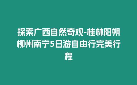 探索廣西自然奇觀-桂林陽(yáng)朔柳州南寧5日游自由行完美行程