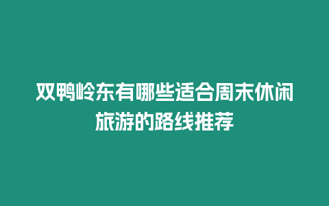 雙鴨嶺東有哪些適合周末休閑旅游的路線推薦