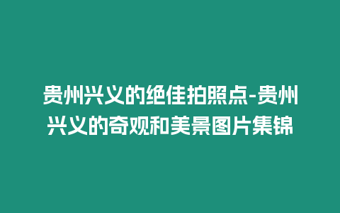 貴州興義的絕佳拍照點-貴州興義的奇觀和美景圖片集錦