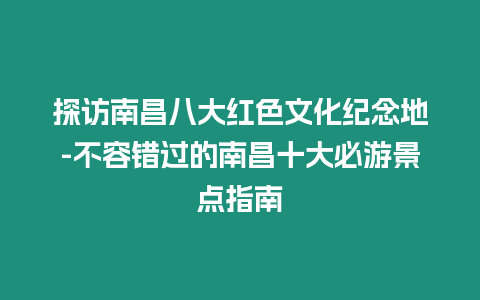 探訪南昌八大紅色文化紀念地-不容錯過的南昌十大必游景點指南