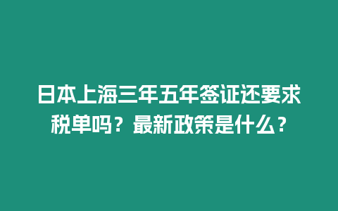 日本上海三年五年簽證還要求稅單嗎？最新政策是什么？