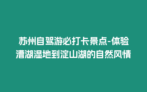 蘇州自駕游必打卡景點-體驗漕湖濕地到淀山湖的自然風情