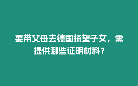 要帶父母去德國探望子女，需提供哪些證明材料？