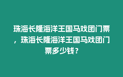 珠海長隆海洋王國馬戲團門票，珠海長隆海洋王國馬戲團門票多少錢？