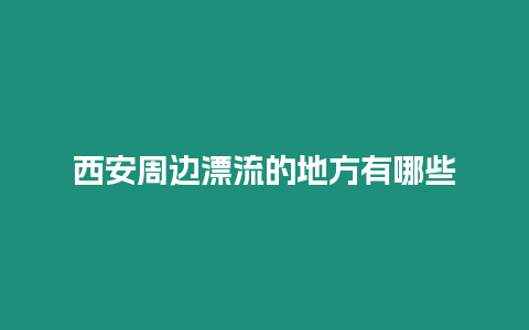 西安周邊漂流的地方有哪些