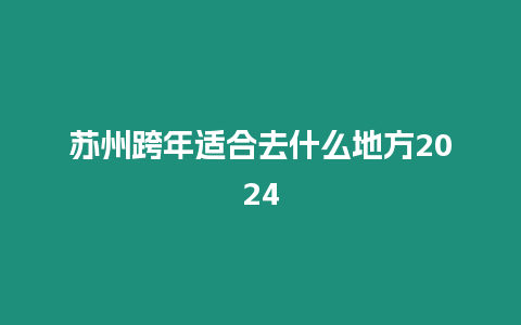 蘇州跨年適合去什么地方2024