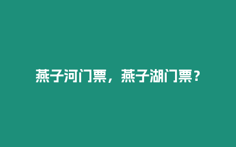 燕子河門票，燕子湖門票？