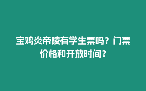 寶雞炎帝陵有學生票嗎？門票價格和開放時間？