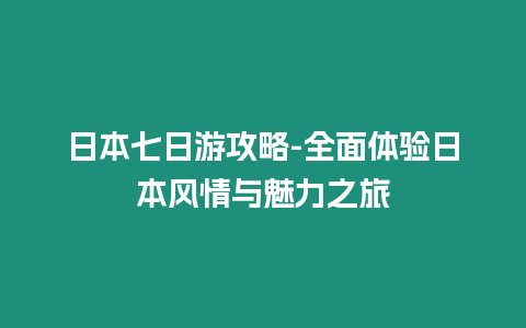 日本七日游攻略-全面體驗(yàn)日本風(fēng)情與魅力之旅