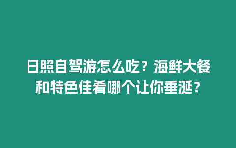 日照自駕游怎么吃？海鮮大餐和特色佳肴哪個(gè)讓你垂涎？