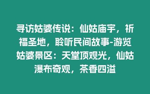 尋訪姑婆傳說：仙姑廟宇，祈福圣地，聆聽民間故事-游覽姑婆景區：天堂頂觀光，仙姑瀑布奇觀，茶香四溢