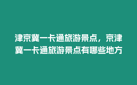 津京冀一卡通旅游景點，京津冀一卡通旅游景點有哪些地方