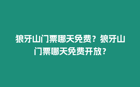 狼牙山門票哪天免費？狼牙山門票哪天免費開放？