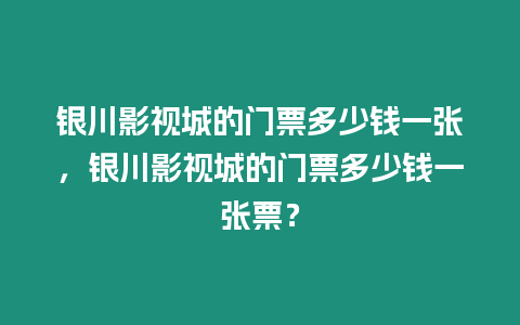 銀川影視城的門票多少錢一張，銀川影視城的門票多少錢一張票？