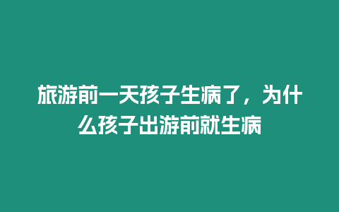 旅游前一天孩子生病了，為什么孩子出游前就生病