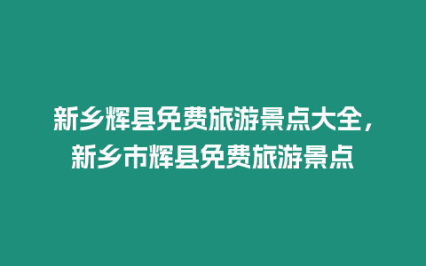 新鄉輝縣免費旅游景點大全，新鄉市輝縣免費旅游景點