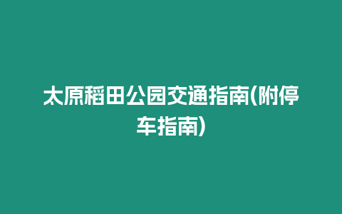 太原稻田公園交通指南(附停車指南)