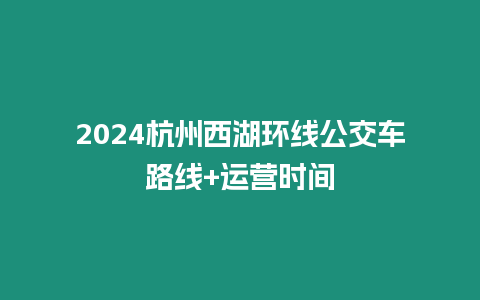 2024杭州西湖環線公交車路線+運營時間