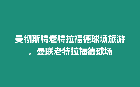 曼徹斯特老特拉福德球場旅游，曼聯老特拉福德球場