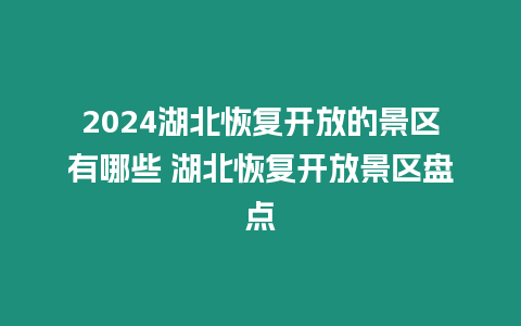 2024湖北恢復(fù)開放的景區(qū)有哪些 湖北恢復(fù)開放景區(qū)盤點(diǎn)