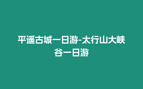 平遙古城一日游-太行山大峽谷一日游