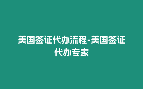 美國簽證代辦流程-美國簽證代辦專家