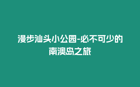 漫步汕頭小公園-必不可少的南澳島之旅