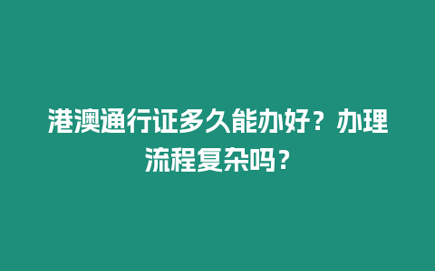 港澳通行證多久能辦好？辦理流程復雜嗎？