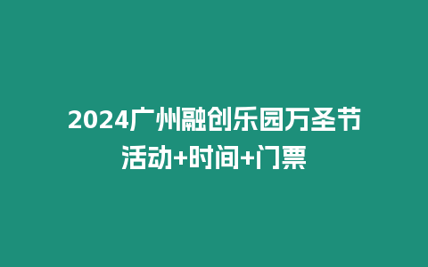 2024廣州融創樂園萬圣節活動+時間+門票