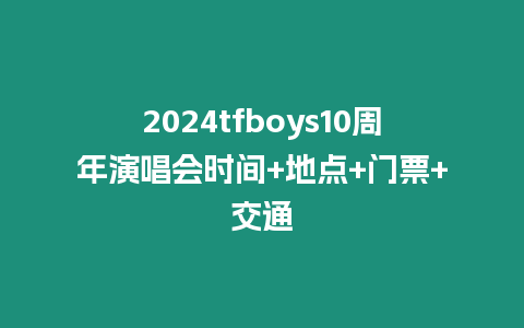 2024tfboys10周年演唱會時間+地點+門票+交通