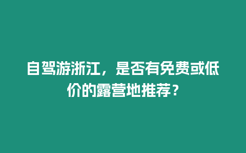 自駕游浙江，是否有免費或低價的露營地推薦？