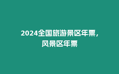 2024全國旅游景區(qū)年票，風(fēng)景區(qū)年票