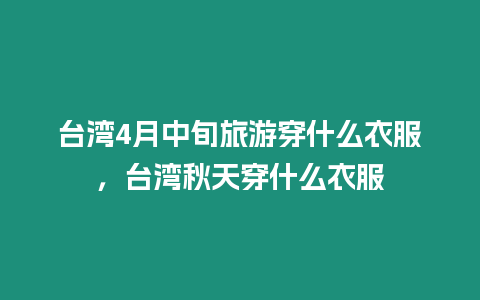 臺灣4月中旬旅游穿什么衣服，臺灣秋天穿什么衣服