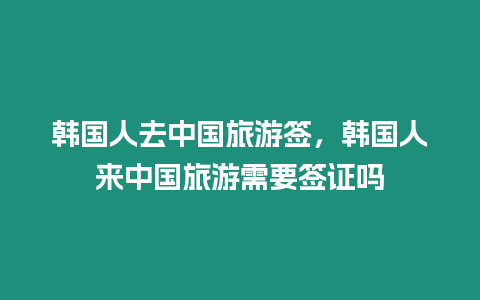 韓國人去中國旅游簽，韓國人來中國旅游需要簽證嗎